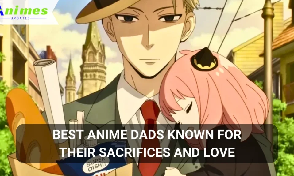 Best Anime Dads Known For Their Sacrifices and Love