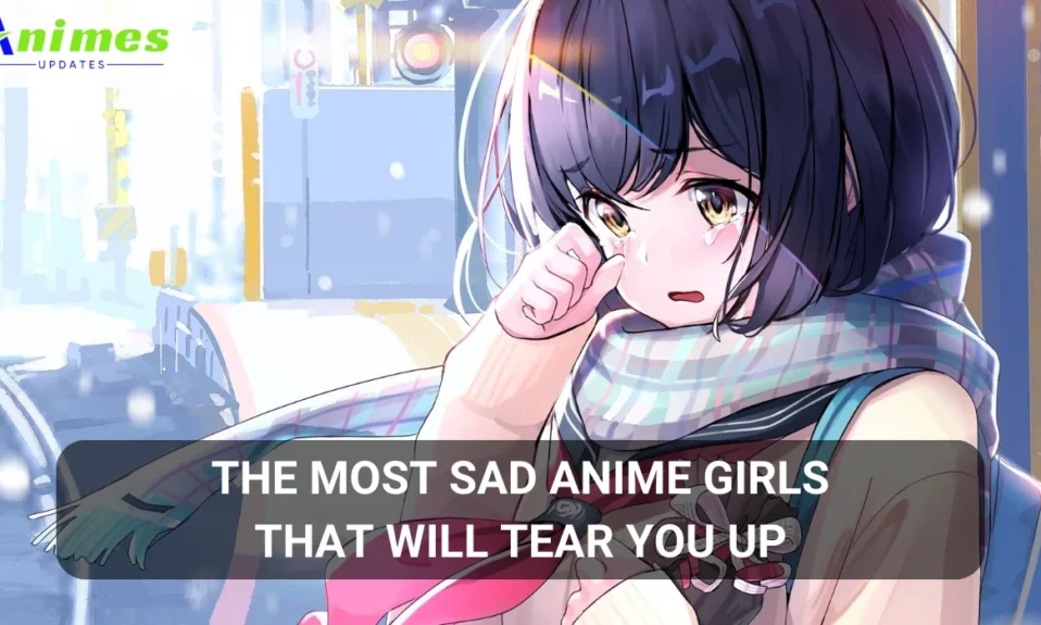 The Most Sad Anime Girls That Will Tear You Up